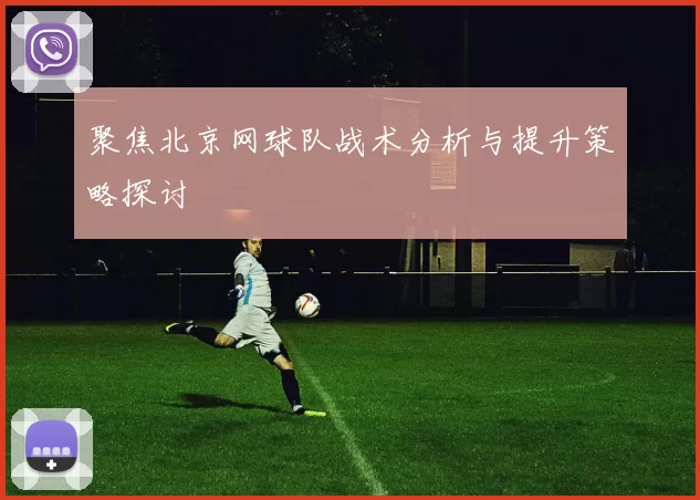 聚焦北京网球队战术分析与提升策略探讨