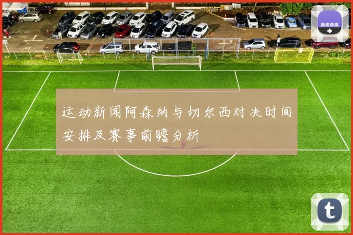 运动新闻阿森纳与切尔西对决时间安排及赛事前瞻分析