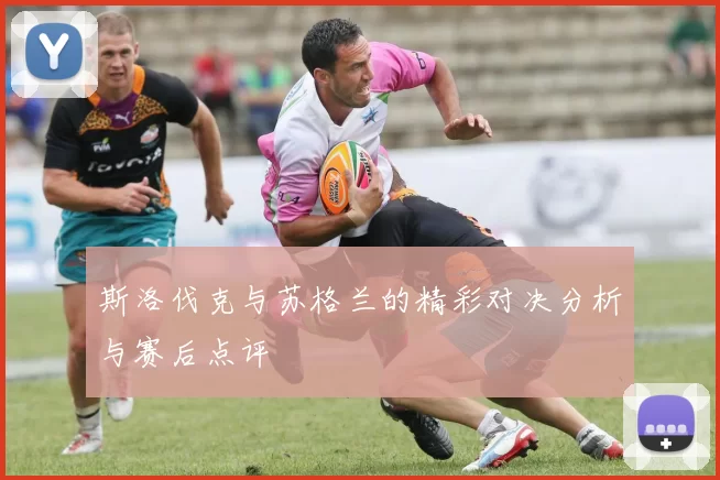斯洛伐克与苏格兰的精彩对决分析与赛后点评