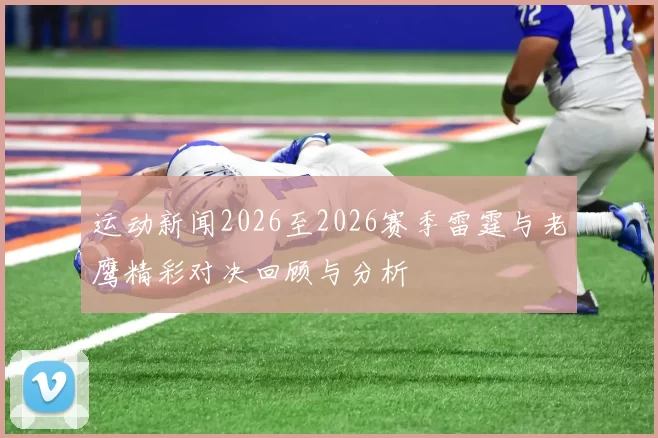 运动新闻2026至2026赛季雷霆与老鹰精彩对决回顾与分析